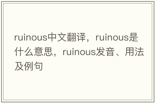 ruinous中文翻譯，ruinous是什么意思，ruinous發(fā)音、用法及例句