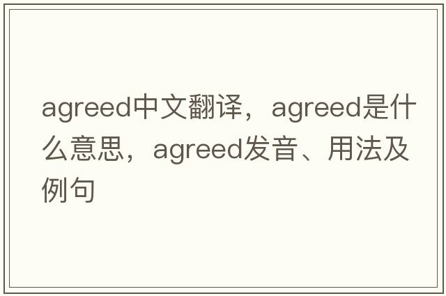 agreed中文翻譯，agreed是什么意思，agreed發(fā)音、用法及例句