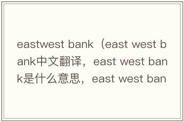 eastwest bank（east west bank中文翻譯，east west bank是什么意思，east west bank發(fā)音、用法及例句）