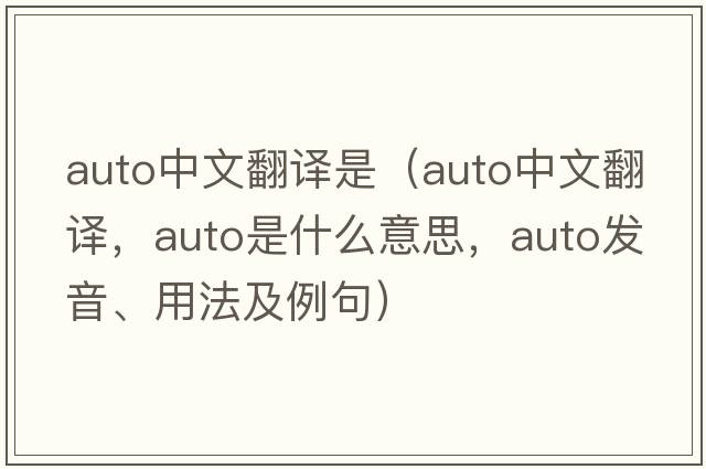 auto中文翻譯是（auto中文翻譯，auto是什么意思，auto發(fā)音、用法及例句）