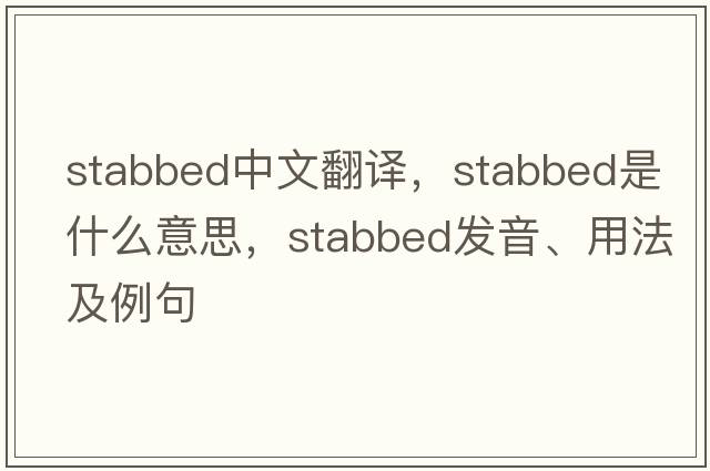 stabbed中文翻譯，stabbed是什么意思，stabbed發(fā)音、用法及例句
