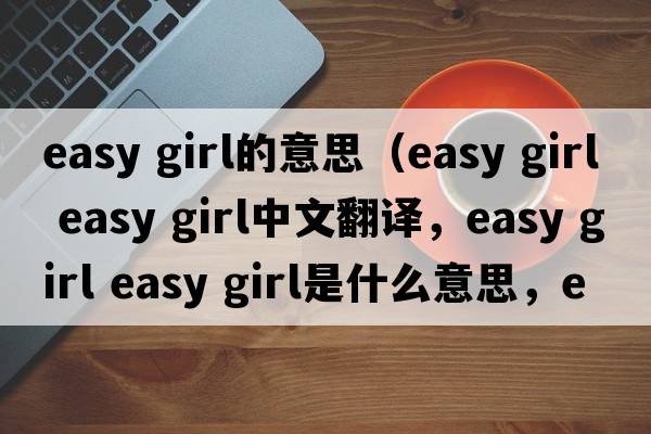 easy girl的意思（easy girl easy girl中文翻譯，easy girl easy girl是什么意思，easy girl easy girl發(fā)音、用法及例句）