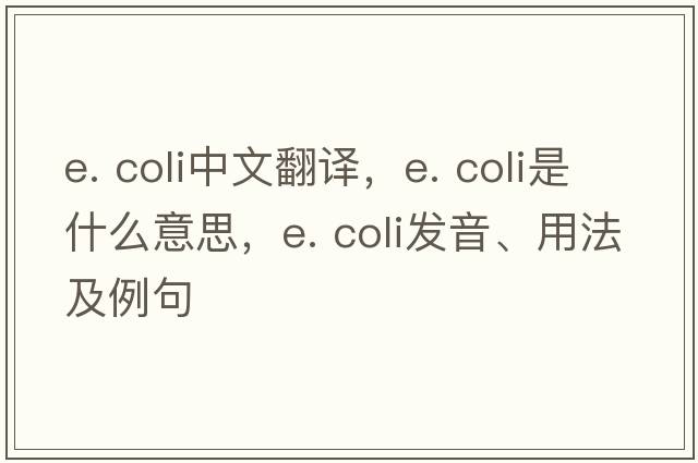 e. coli中文翻譯，e. coli是什么意思，e. coli發(fā)音、用法及例句