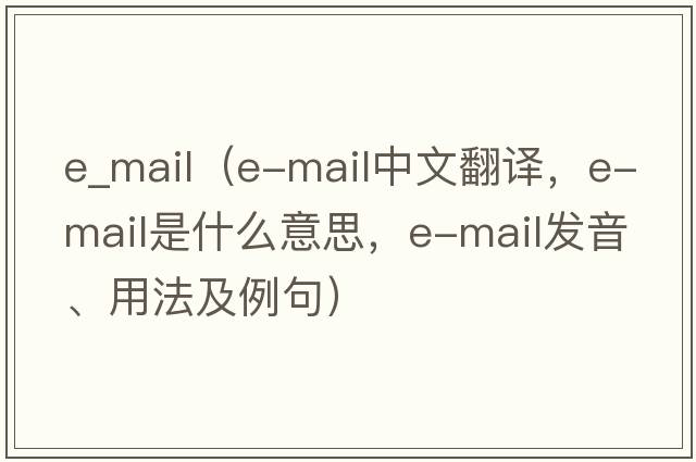 e_mail（e-mail中文翻譯，e-mail是什么意思，e-mail發(fā)音、用法及例句）