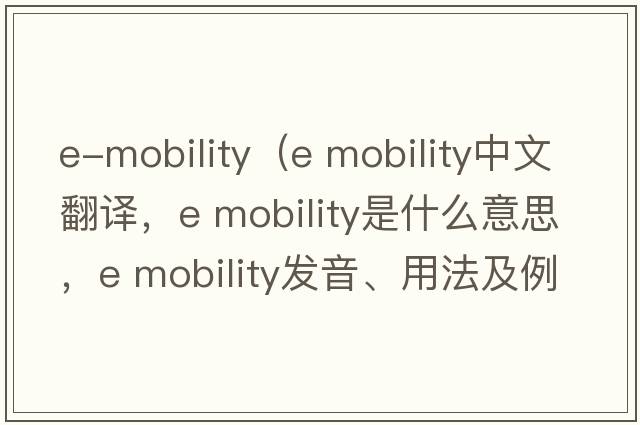 e-mobility（e mobility中文翻譯，e mobility是什么意思，e mobility發(fā)音、用法及例句）