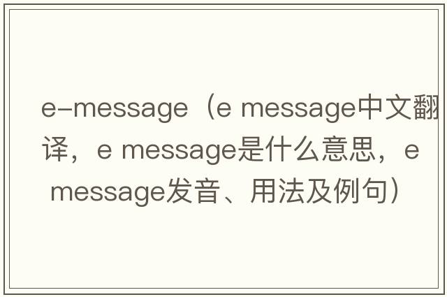 e-message（e message中文翻譯，e message是什么意思，e message發(fā)音、用法及例句）