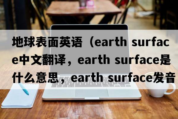 地球表面英語(yǔ)（earth surface中文翻譯，earth surface是什么意思，earth surface發(fā)音、用法及例句）