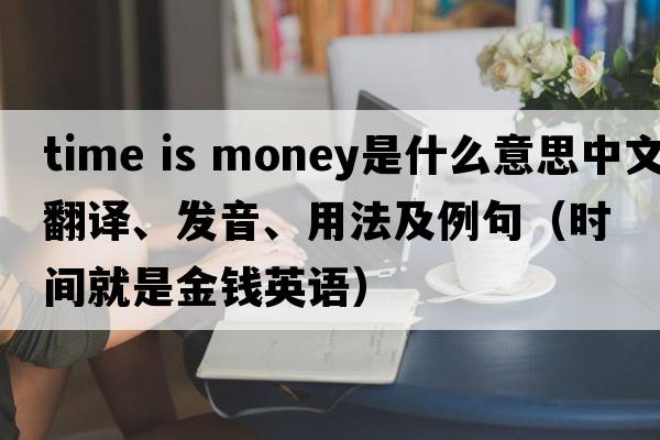 time is money是什么意思中文翻譯、發(fā)音、用法及例句（時(shí)間就是金錢(qián)英語(yǔ)）