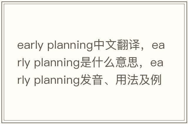 early planning中文翻譯，early planning是什么意思，early planning發(fā)音、用法及例句