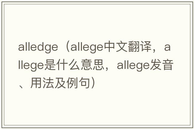 alledge（allege中文翻譯，allege是什么意思，allege發(fā)音、用法及例句）