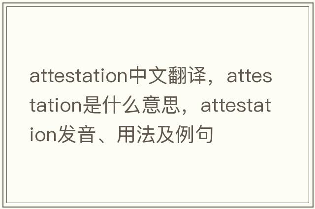 attestation中文翻譯，attestation是什么意思，attestation發(fā)音、用法及例句