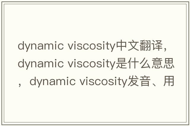 dynamic viscosity中文翻譯，dynamic viscosity是什么意思，dynamic viscosity發(fā)音、用法及例句