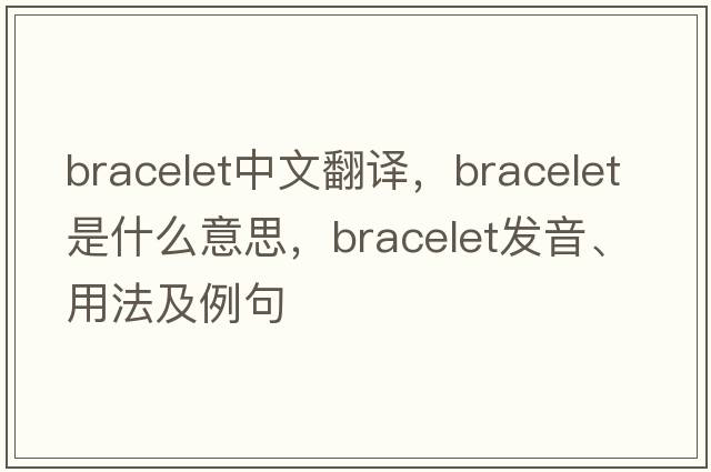 bracelet中文翻譯，bracelet是什么意思，bracelet發(fā)音、用法及例句