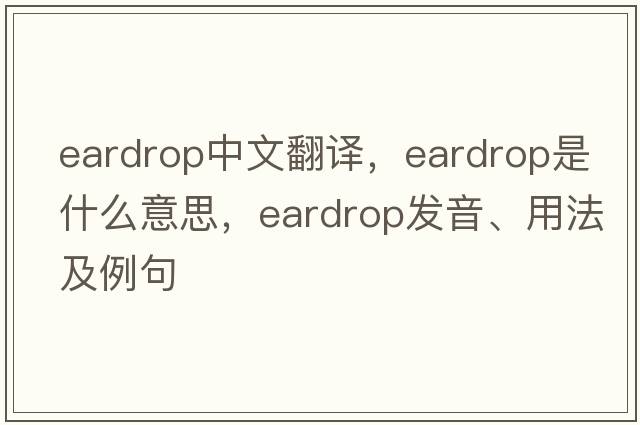 eardrop中文翻譯，eardrop是什么意思，eardrop發(fā)音、用法及例句