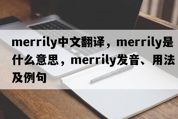 merrily中文翻譯，merrily是什么意思，merrily發(fā)音、用法及例句
