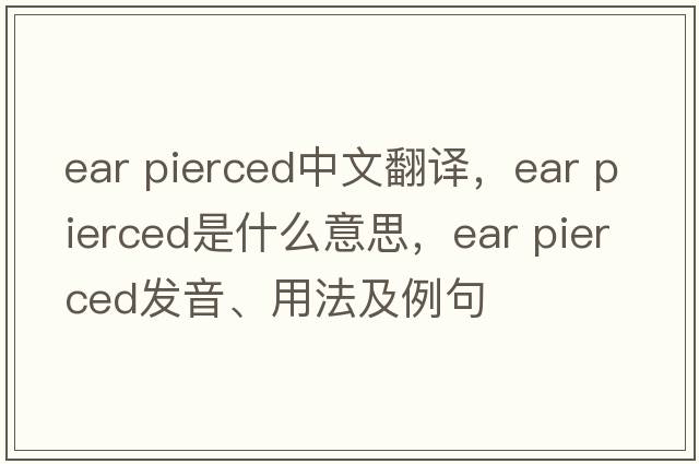 ear pierced中文翻譯，ear pierced是什么意思，ear pierced發(fā)音、用法及例句