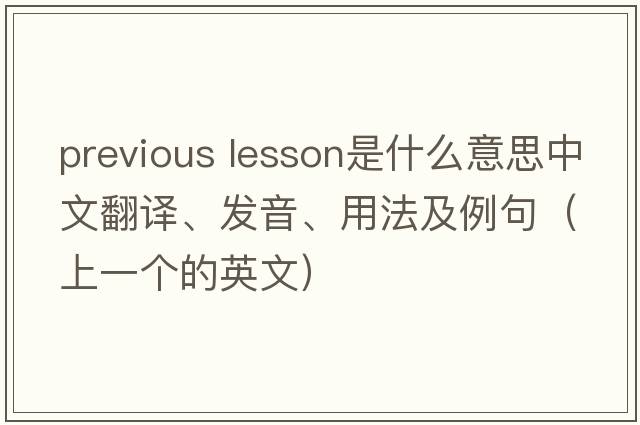 previous lesson是什么意思中文翻譯、發(fā)音、用法及例句（上一個(gè)的英文）