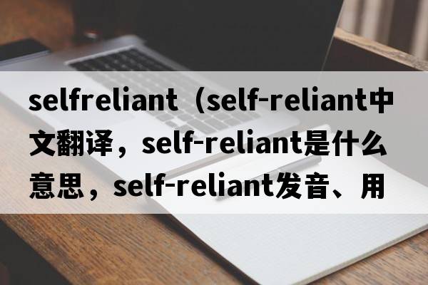 selfreliant（self-reliant中文翻譯，self-reliant是什么意思，self-reliant發(fā)音、用法及例句）