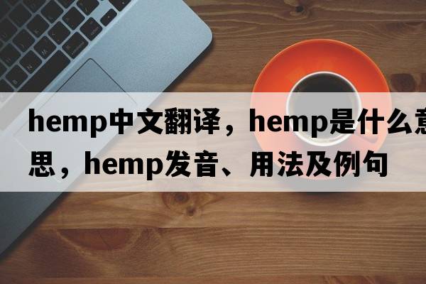 hemp中文翻譯，hemp是什么意思，hemp發(fā)音、用法及例句