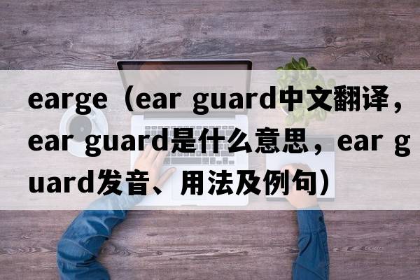 earge（ear guard中文翻譯，ear guard是什么意思，ear guard發(fā)音、用法及例句）