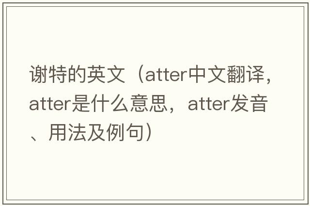 謝特的英文（atter中文翻譯，atter是什么意思，atter發(fā)音、用法及例句）
