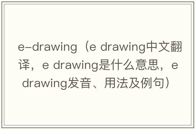 e-drawing（e drawing中文翻譯，e drawing是什么意思，e drawing發(fā)音、用法及例句）