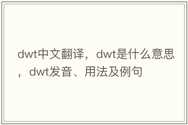 dwt中文翻譯，dwt是什么意思，dwt發(fā)音、用法及例句