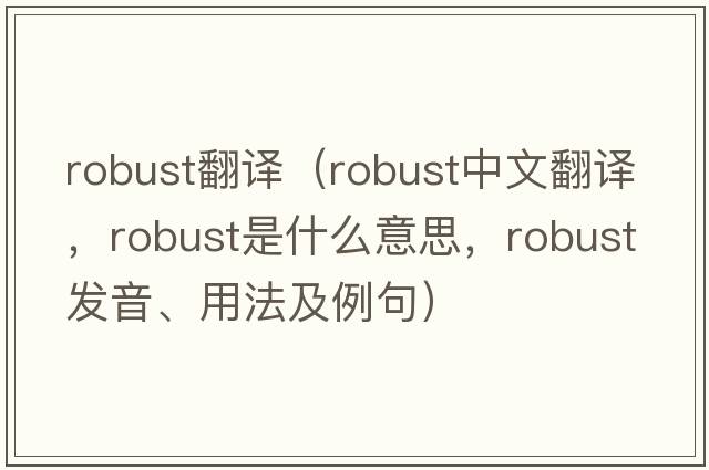 robust翻譯（robust中文翻譯，robust是什么意思，robust發(fā)音、用法及例句）