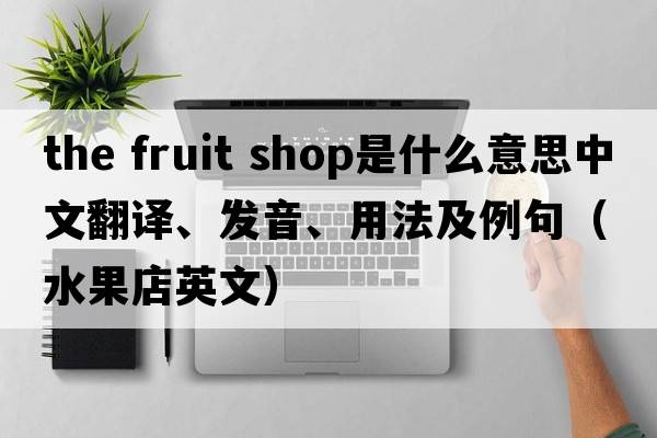 the fruit shop是什么意思中文翻譯、發(fā)音、用法及例句（水果店英文）