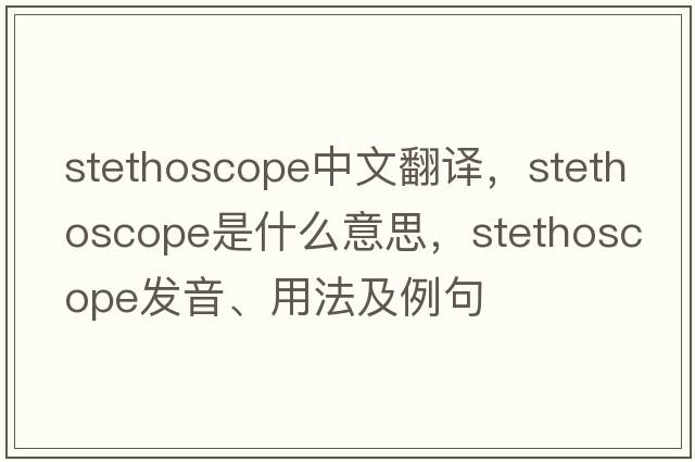 stethoscope中文翻譯，stethoscope是什么意思，stethoscope發(fā)音、用法及例句