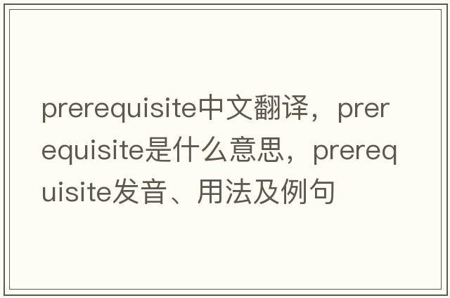 prerequisite中文翻譯，prerequisite是什么意思，prerequisite發(fā)音、用法及例句