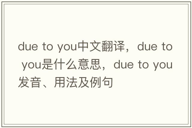 due to you中文翻譯，due to you是什么意思，due to you發(fā)音、用法及例句