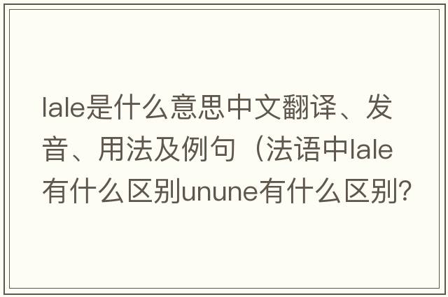 LALE是什么意思中文翻譯、發(fā)音、用法及例句（法語(yǔ)中lale有什么區別unune有什么區別？）
