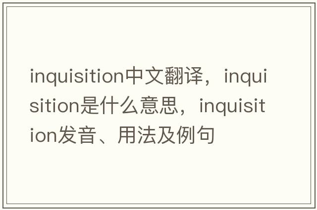 inquisition中文翻譯，inquisition是什么意思，inquisition發(fā)音、用法及例句