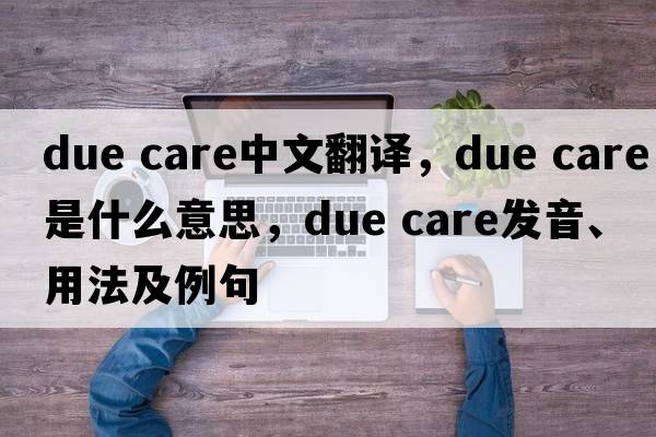 due care中文翻譯，due care是什么意思，due care發(fā)音、用法及例句