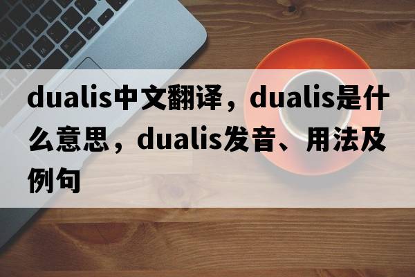 dualis中文翻譯，dualis是什么意思，dualis發(fā)音、用法及例句