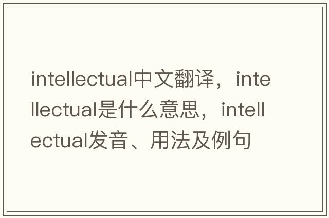 intellectual中文翻譯，intellectual是什么意思，intellectual發(fā)音、用法及例句