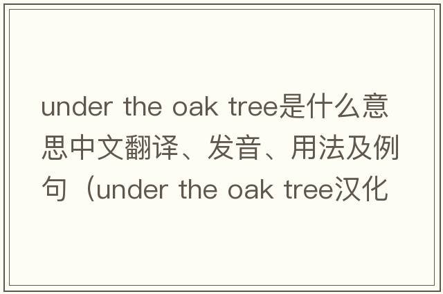 under the oak tree是什么意思中文翻譯、發(fā)音、用法及例句（under the oak tree漢化版小說(shuō)）