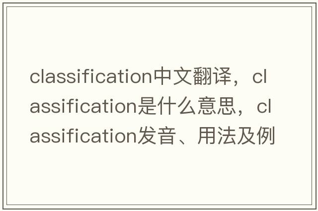 classification中文翻譯，classification是什么意思，classification發(fā)音、用法及例句