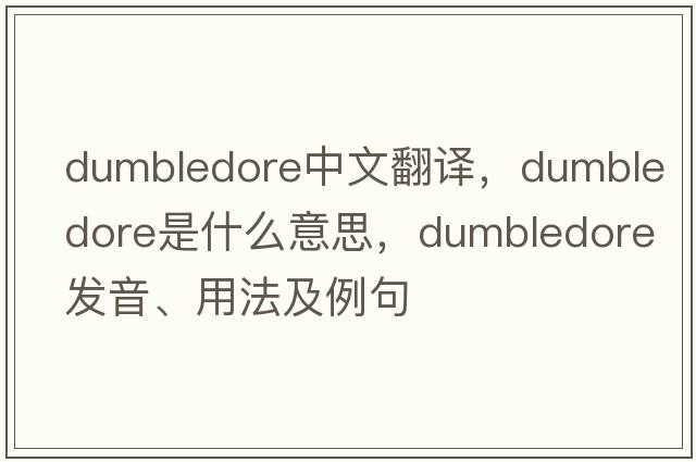 dumbledore中文翻譯，dumbledore是什么意思，dumbledore發(fā)音、用法及例句