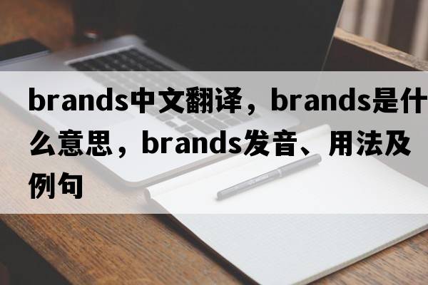brands中文翻譯，brands是什么意思，brands發(fā)音、用法及例句