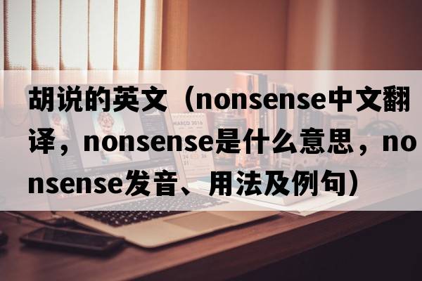 胡說(shuō)的英文（nonsense中文翻譯，nonsense是什么意思，nonsense發(fā)音、用法及例句）