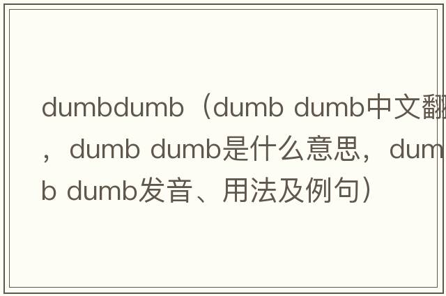 dumbdumb（dumb dumb中文翻譯，dumb dumb是什么意思，dumb dumb發(fā)音、用法及例句）