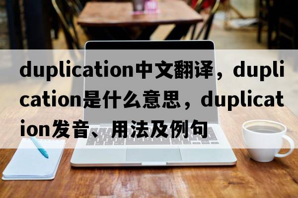 duplication中文翻譯，duplication是什么意思，duplication發(fā)音、用法及例句