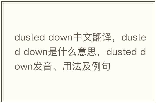 dusted down中文翻譯，dusted down是什么意思，dusted down發(fā)音、用法及例句