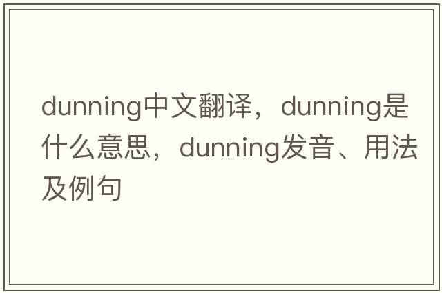 dunning中文翻譯，dunning是什么意思，dunning發(fā)音、用法及例句