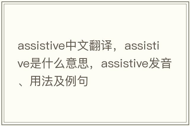 assistive中文翻譯，assistive是什么意思，assistive發(fā)音、用法及例句