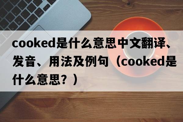 cooked是什么意思中文翻譯、發(fā)音、用法及例句（cooked是什么意思？）