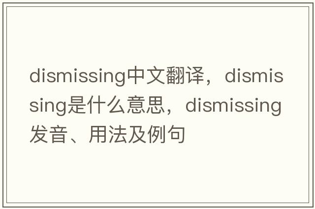 dismissing中文翻譯，dismissing是什么意思，dismissing發(fā)音、用法及例句