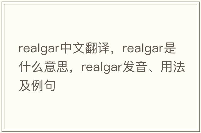 realgar中文翻譯，realgar是什么意思，realgar發(fā)音、用法及例句